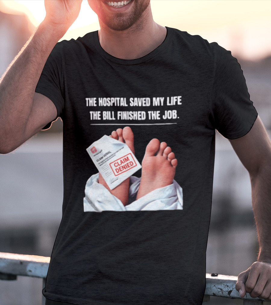 The Hospital Saved My Life The Bill Finished The Job Claim Denied T-Shirt