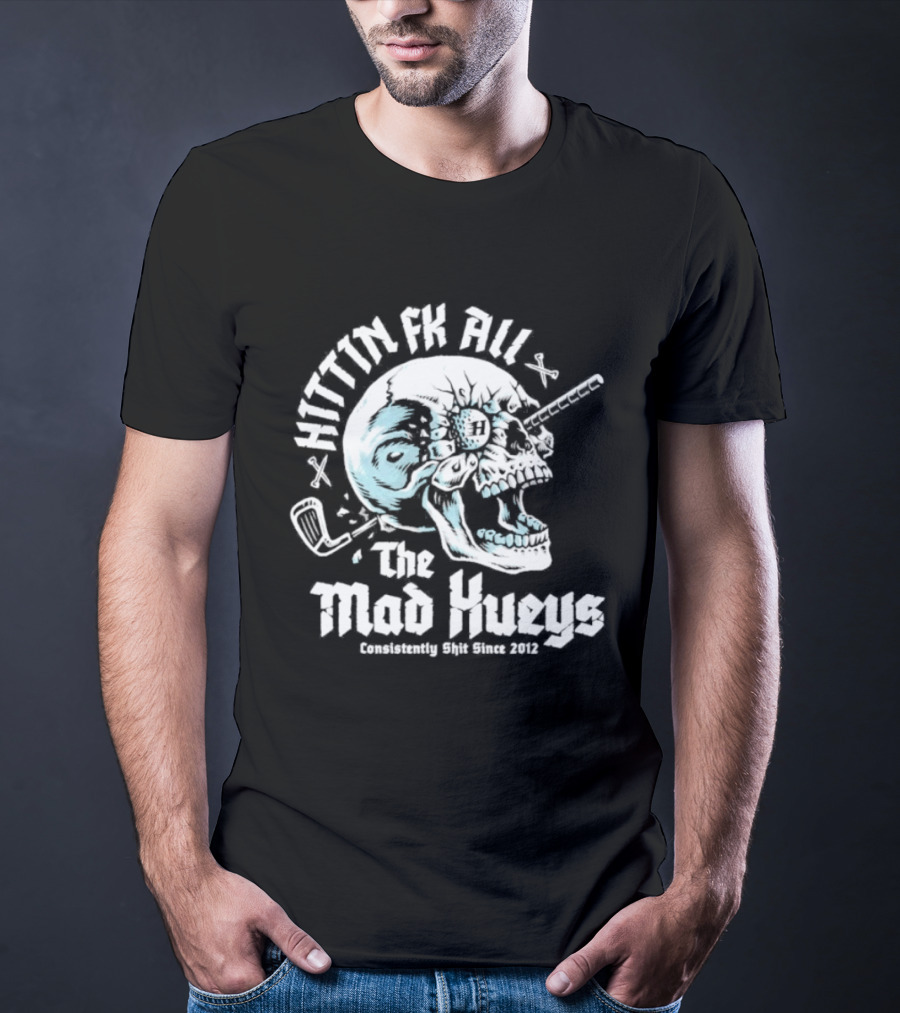The Mad Hueys Hittin Fk All Consistently Shit Since 2012 Golf Skull T-Shirt