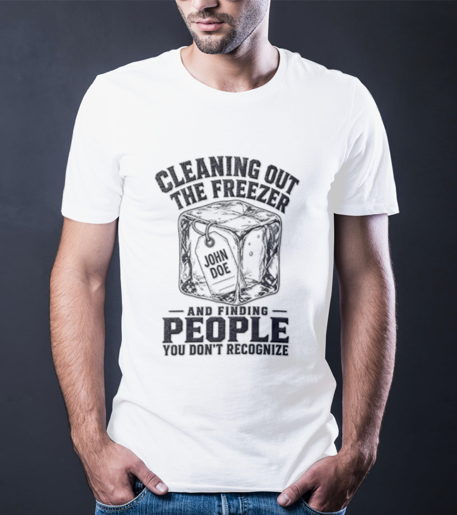 Cleaning Out The Freezer And Finding People You Don't Recognize T-Shirt