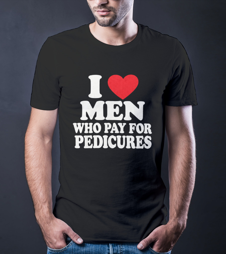 I Love Men Who Pay For Pedicures T-Shirt