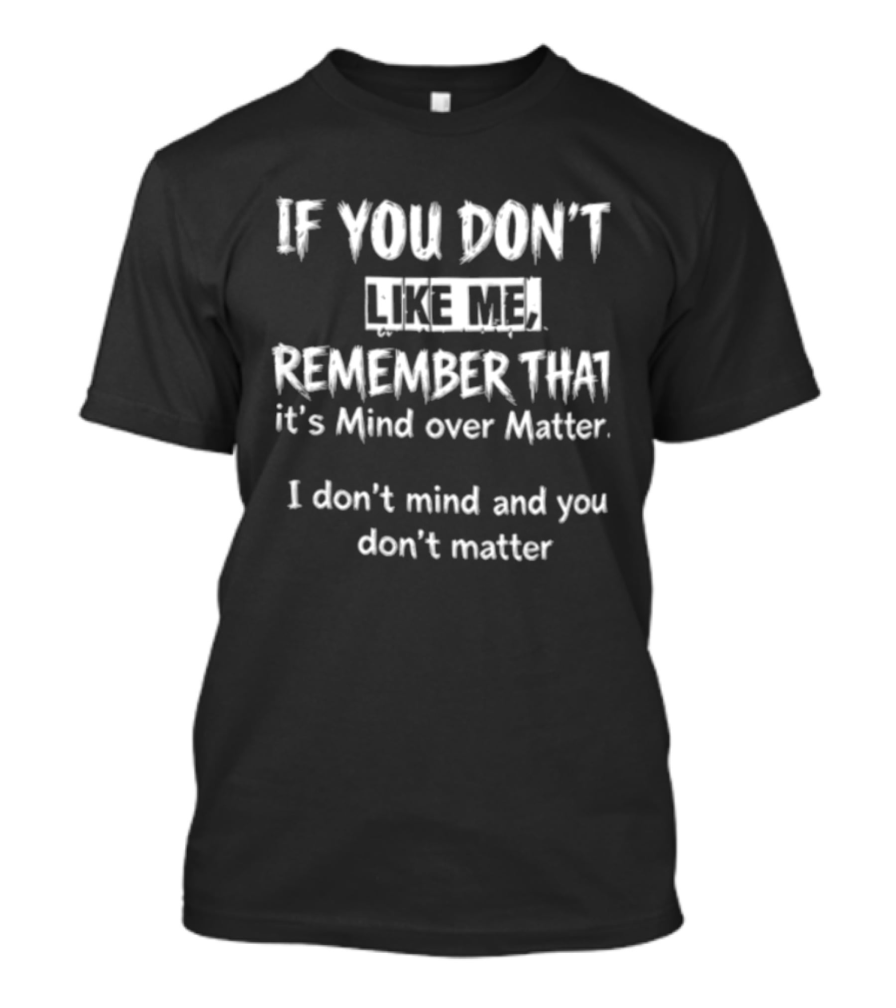 If You Don't Like Me Remember It's Mind Over Matter I Don't Mind And You Don't Matter T-Shirt