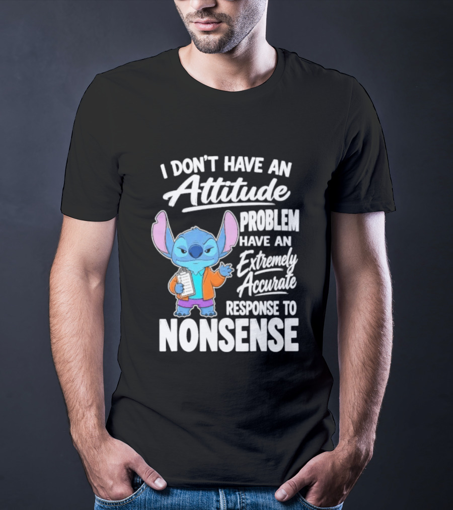 Stitch I Don't Have An Attitude Problem Extremely Accurate Response To Nonsense T-Shirt