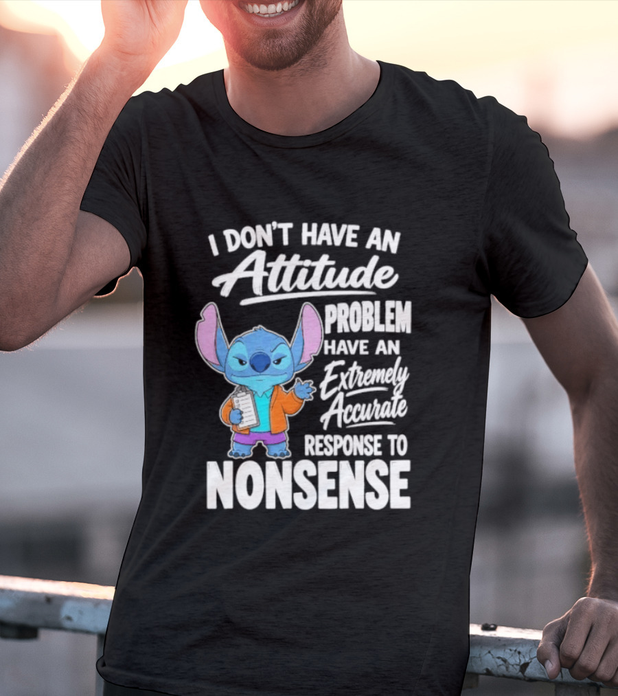 Stitch I Don't Have An Attitude Problem Extremely Accurate Response To Nonsense T-Shirt