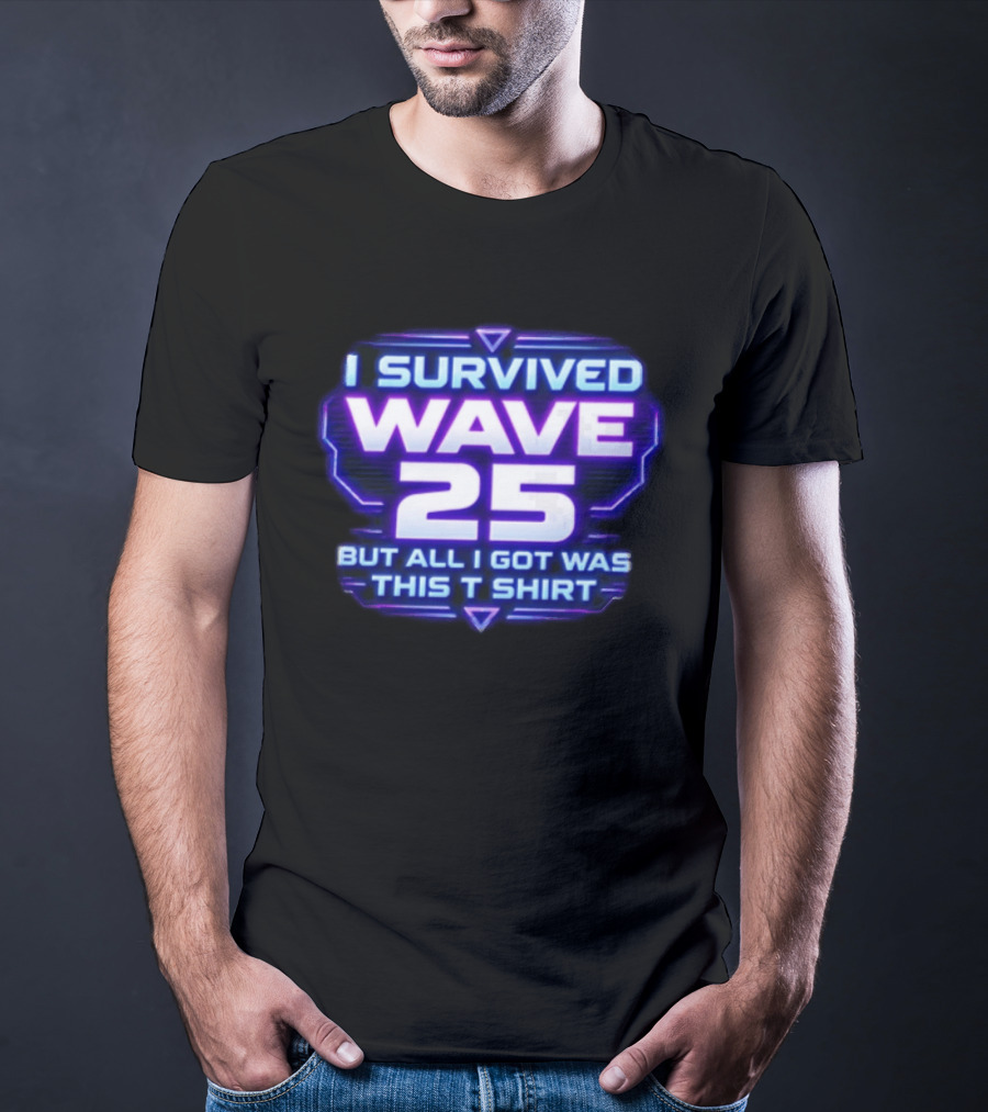 I Survived Wave 25 But All I Got Was This T T-Shirt