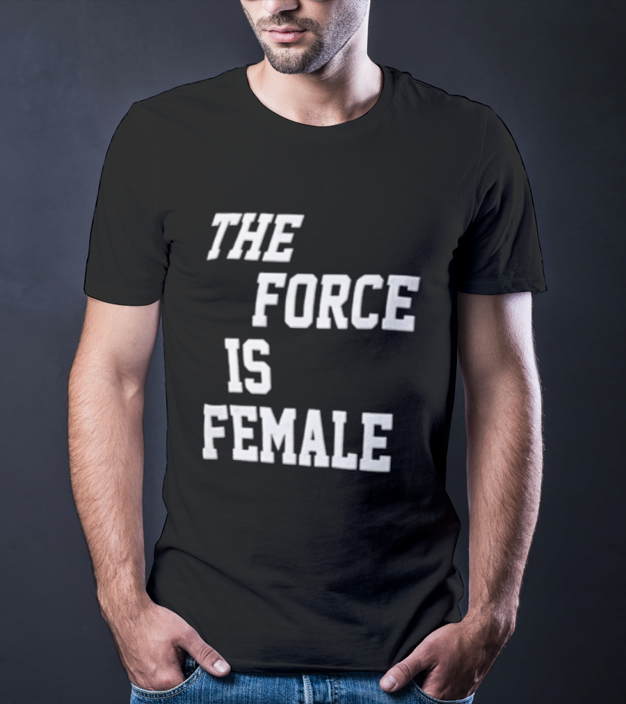 The Force Is Female Empowerment Motto T-Shirt