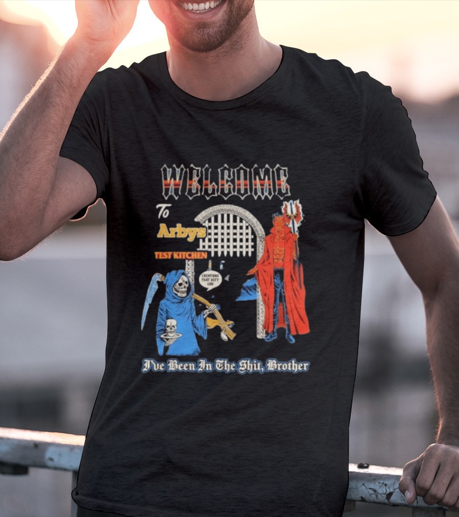 Welcome To Arby's Test Kitchen Creations That Defy God I've Been In The Shit Brother T-Shirt