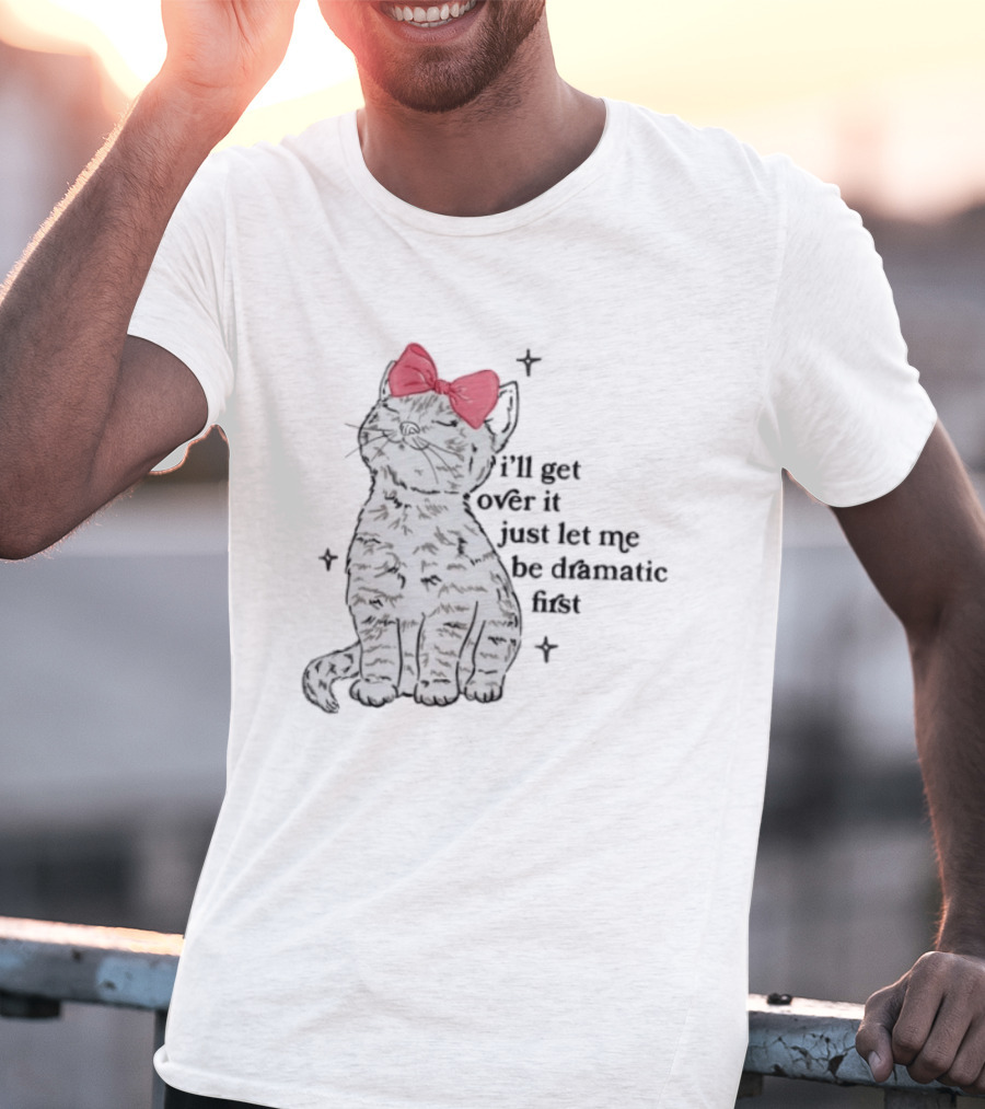 I'll Get Over It Just Let Me Be Dramatic First Cat With Pink Bow T-Shirt