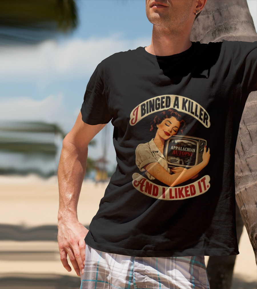 I Binged A Killer And I Liked It Appalachian Autopsy Woman Hugging T-Shirt