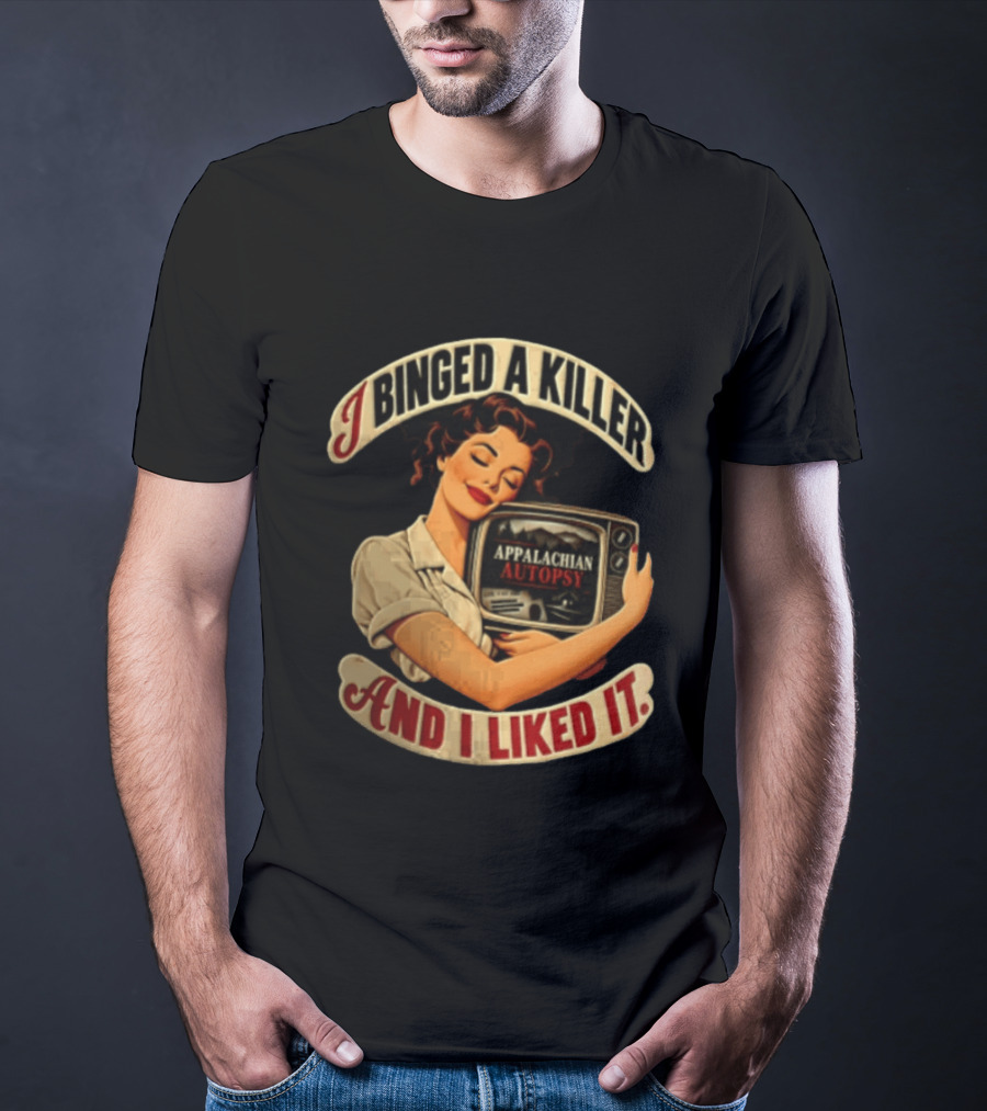 I Binged A Killer And I Liked It Appalachian Autopsy Woman Hugging T-Shirt