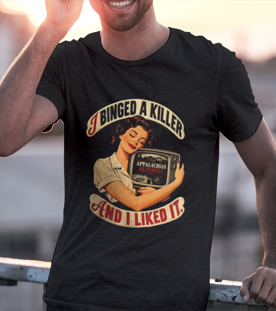 I Binged A Killer And I Liked It Appalachian Autopsy Woman Hugging T-Shirt
