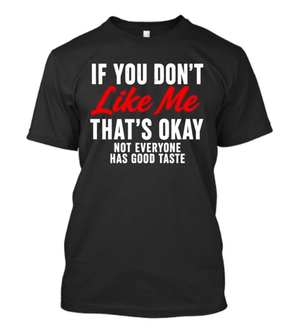 If You Don't Like Me That's Okay Not Everyone Has Good Taste T-Shirt