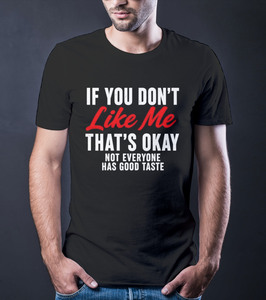 If You Don't Like Me That's Okay Not Everyone Has Good Taste T-Shirt
