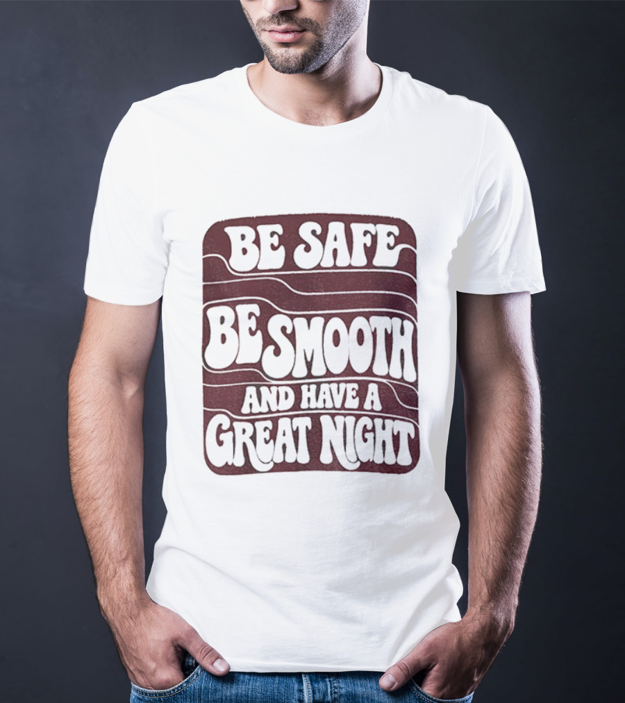 Be Safe Be Smooth And Have A Great Night T-Shirt
