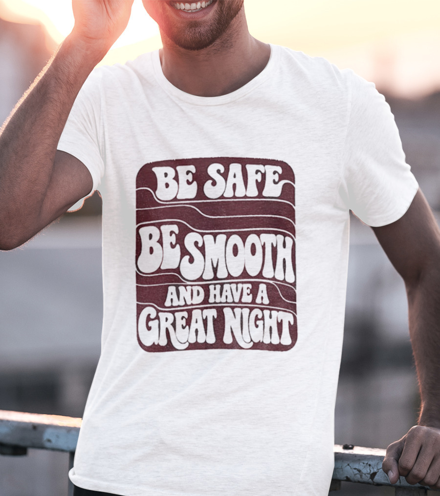Be Safe Be Smooth And Have A Great Night T-Shirt