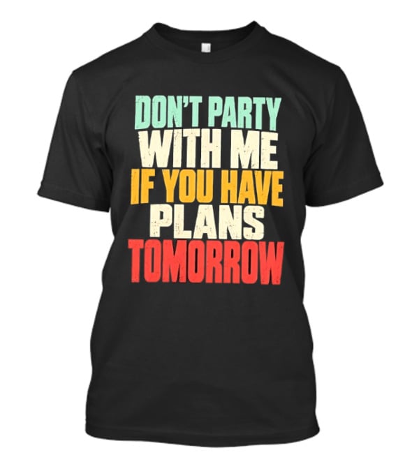 Don't Party With Me If You Have Plans Tomorrow Distressed T-Shirt