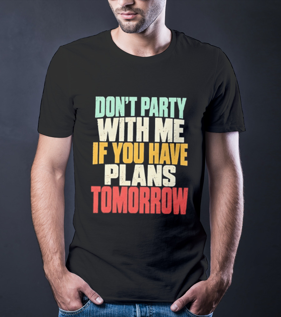 Don't Party With Me If You Have Plans Tomorrow Distressed T-Shirt
