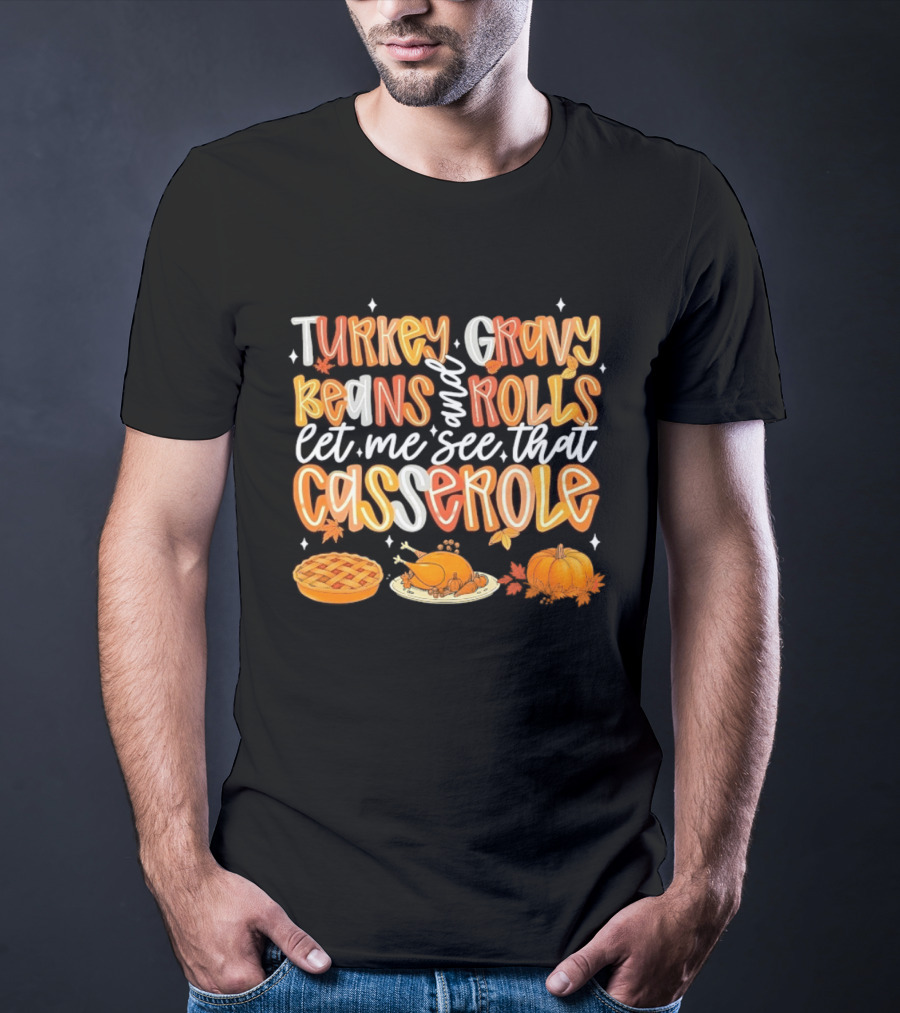 Turkey Gravy Beans And Rolls Let Me See That Casserole Thanksgiving Fun T-Shirt