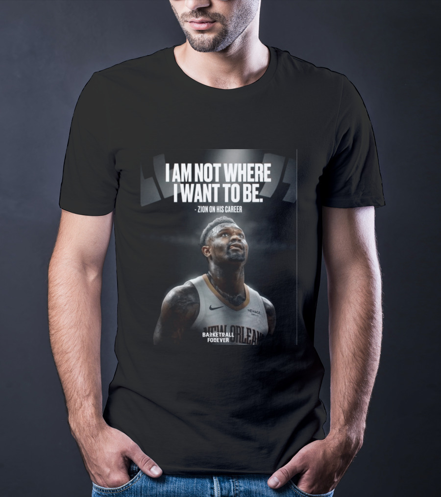 Zion Williamson I Am Not Where I Want To Be Zion On His Career New Orleans Basketball Forever T-Shirt