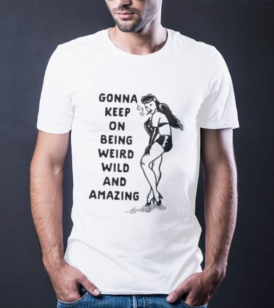 Gonna Keep On Being Weird Wild And Amazing Pin Up Girl T-Shirt
