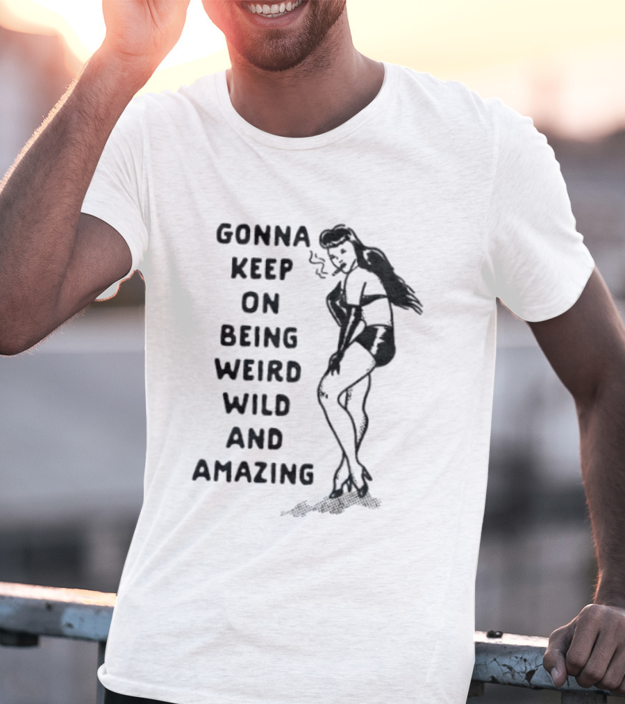 Gonna Keep On Being Weird Wild And Amazing Pin Up Girl T-Shirt