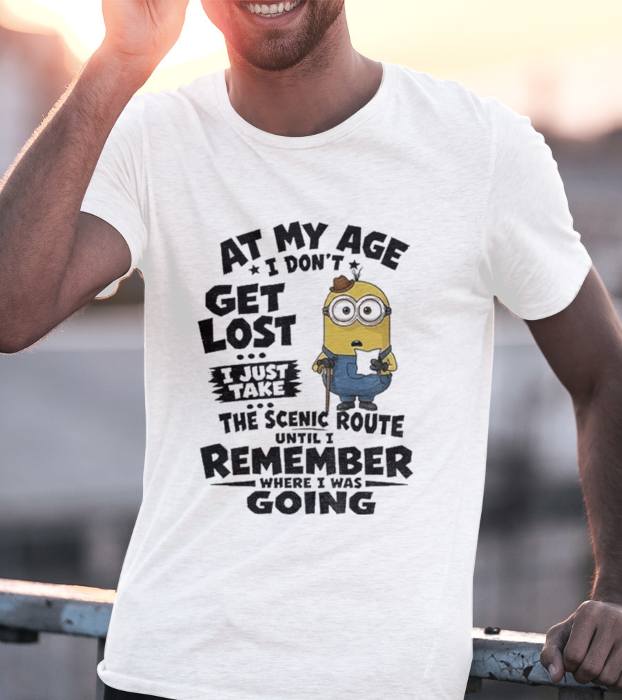 At My Age I Don't Get Lost I Just Take The Scenic Route Until I Remember Where I Was Going Minion T-Shirt