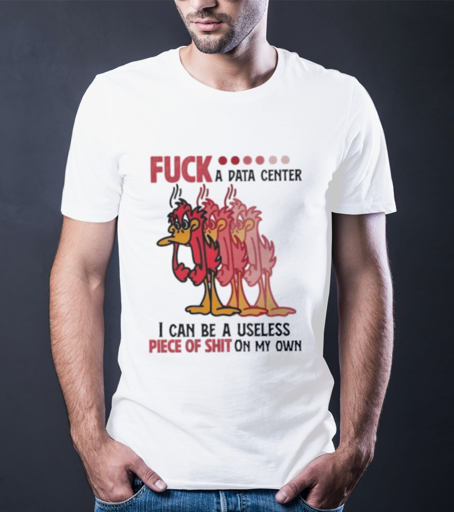 Fuck A Data Center I Can Be A Useless Piece Of Shit On My Own Cartoon Bird Illustration Multicolored Layers T-Shirt