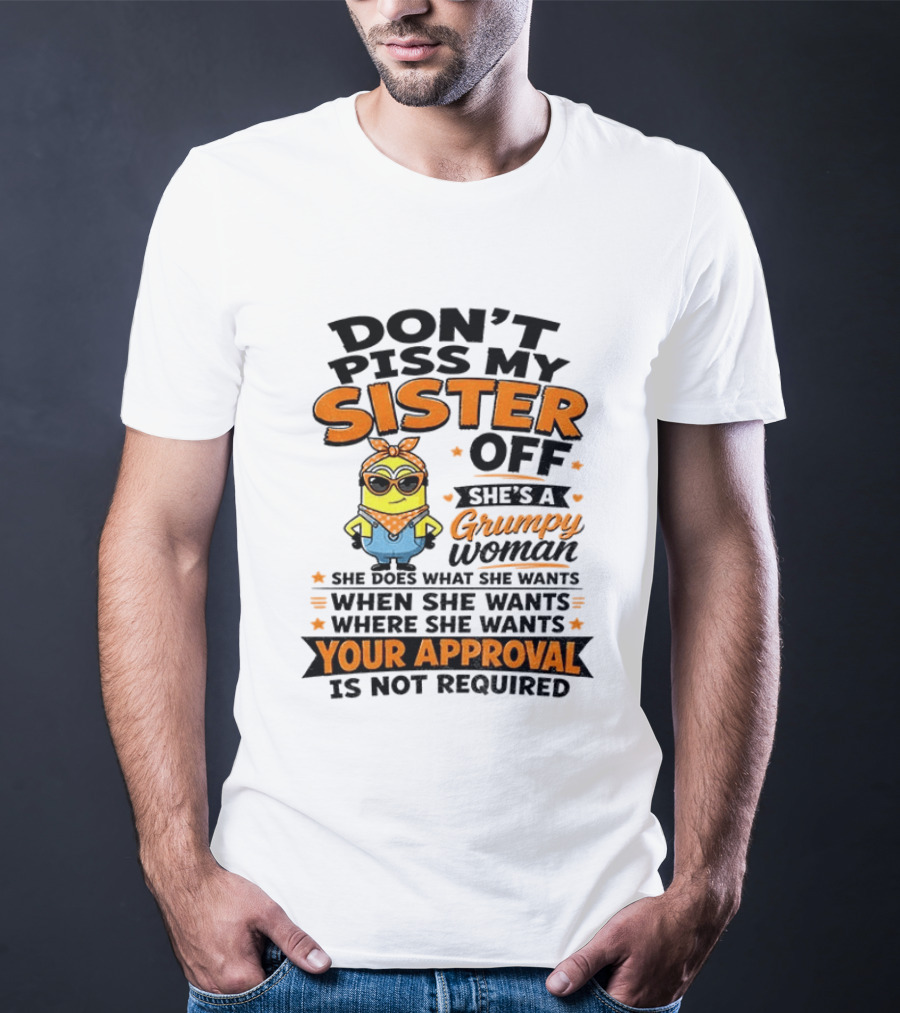 Minion Don't Piss My Sister Off She's A Grumpy Woman Your Approval Is Not Required T-Shirt