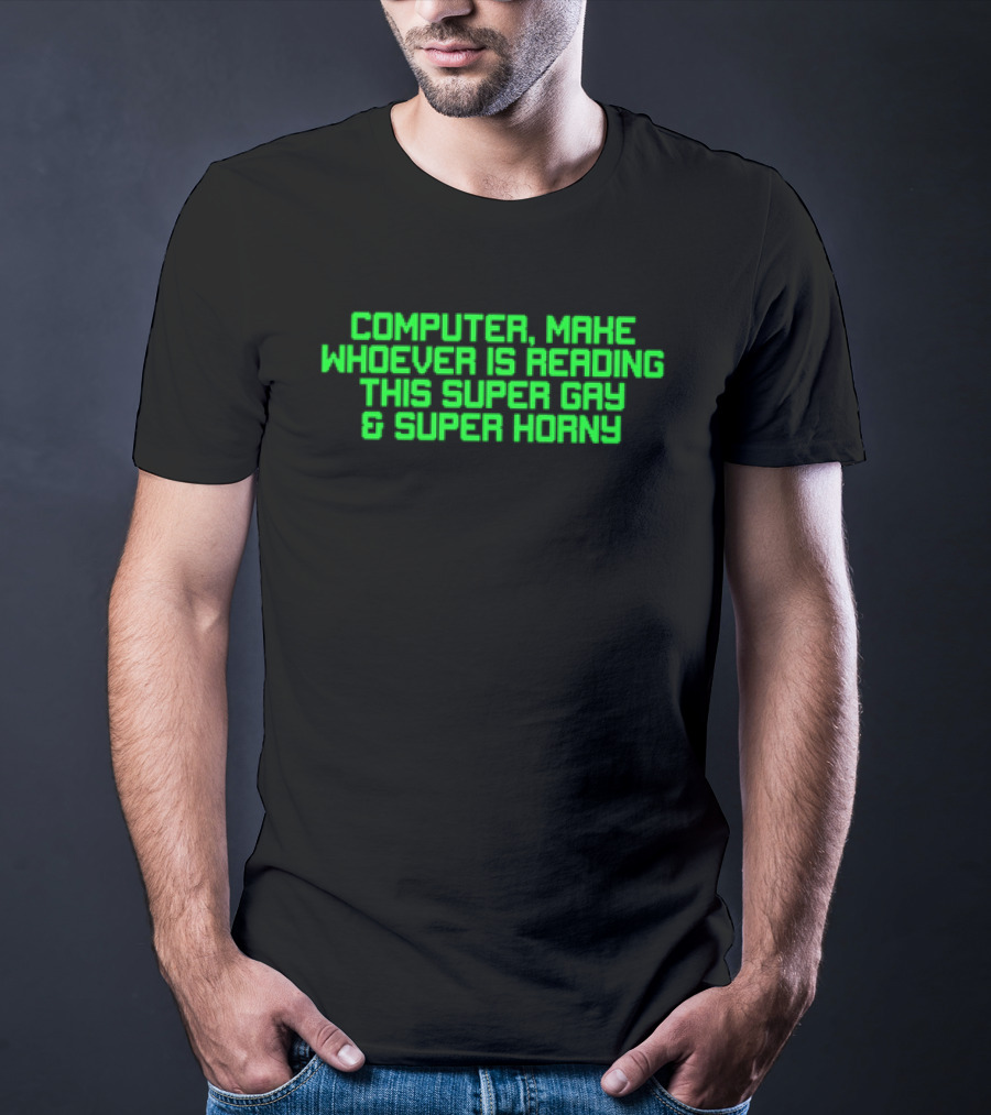 Computer Make Whoever Is Reading This Super Gay And Super Horny T-Shirt