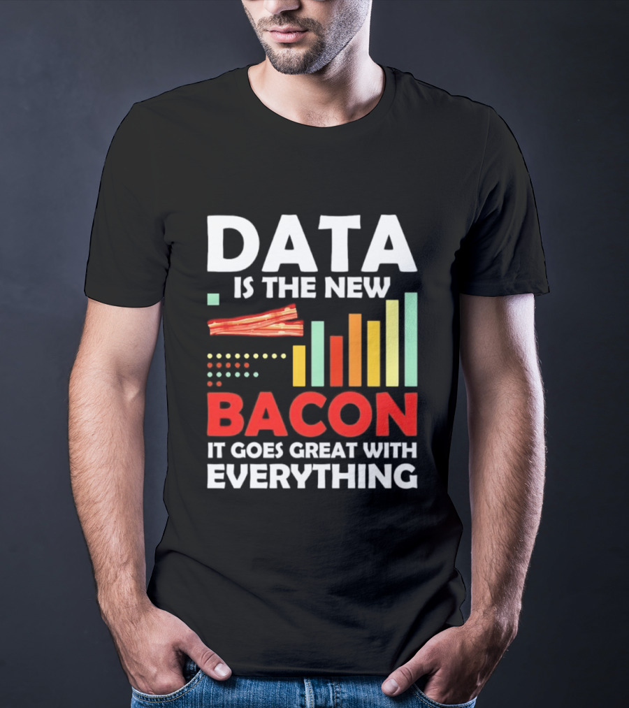 Data Is The New Bacon It Goes Great With Everything Chart And Bars T-Shirt
