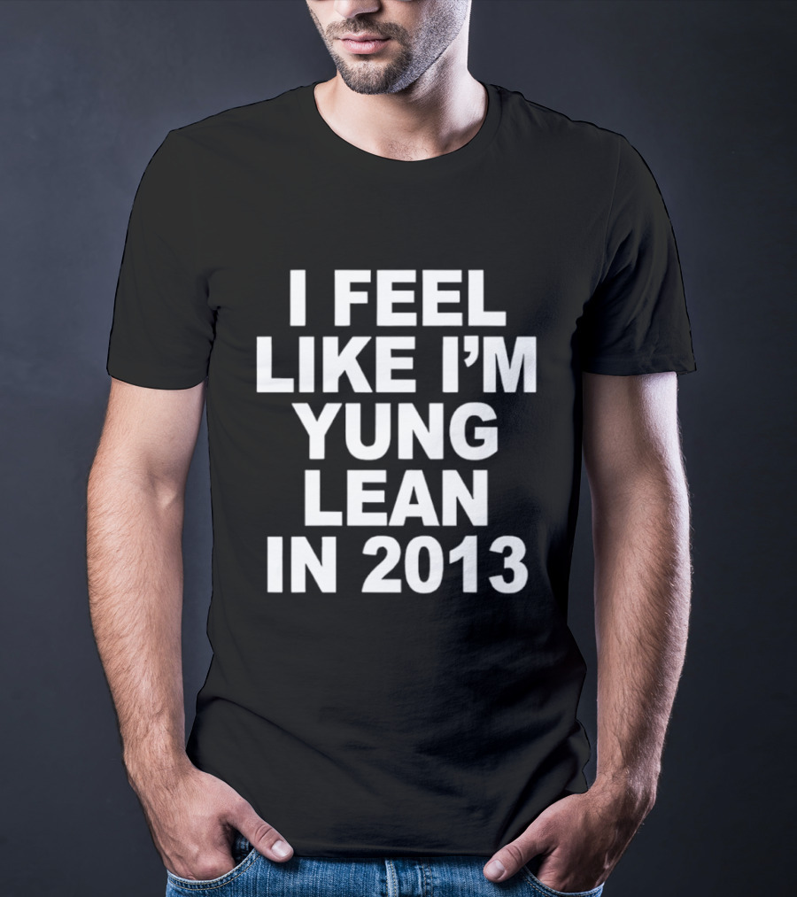I Feel Like I'm Yung Lean In 2013 Sad Boys Nostalgia T-Shirt