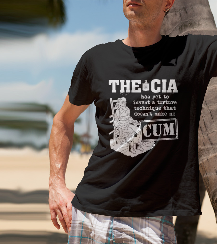 The CIA Has Yet To Invent A Torture Technique That Doesn't Make Me Cum T-Shirt