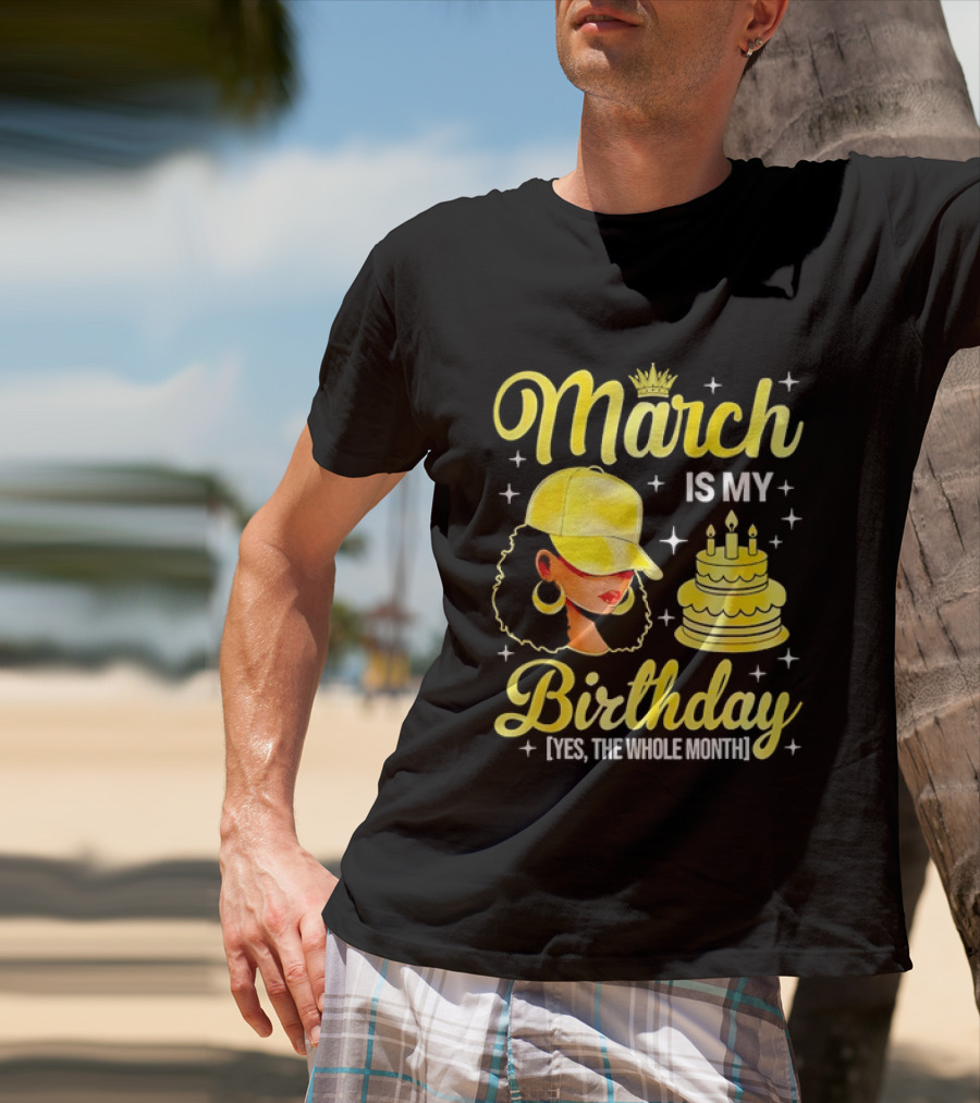 March Is My Birthday Yes The Whole Month Celebrate With Crowned Style And Cake T-Shirt