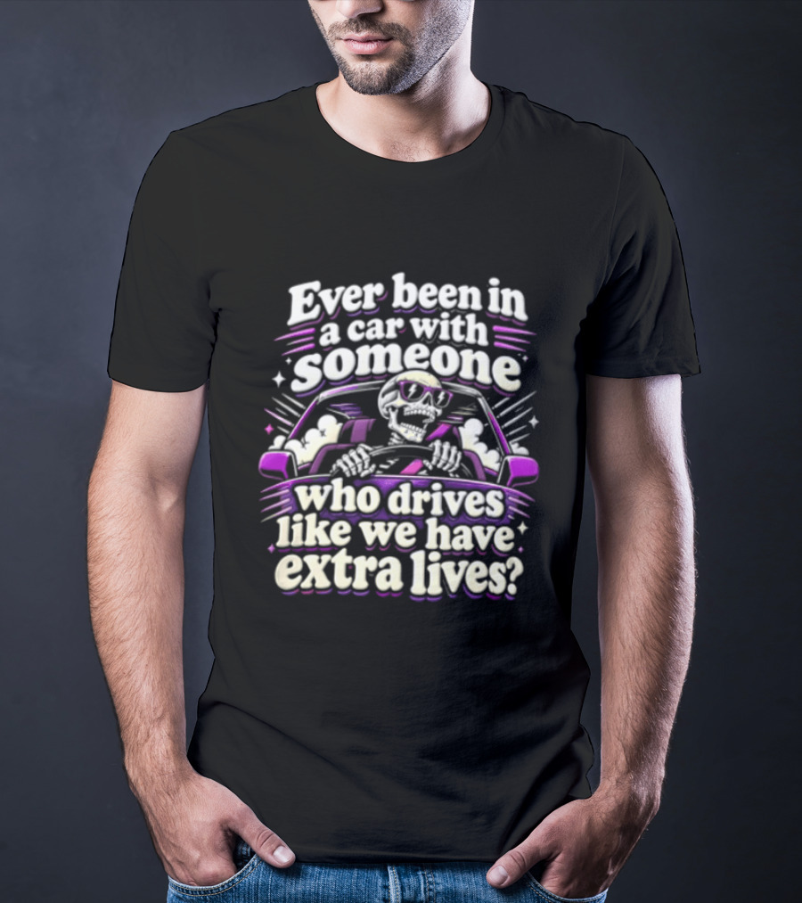 Ever Been In A Car With Someone Who Drives Like We Have Extra Lives Skeleton Driver T-Shirt