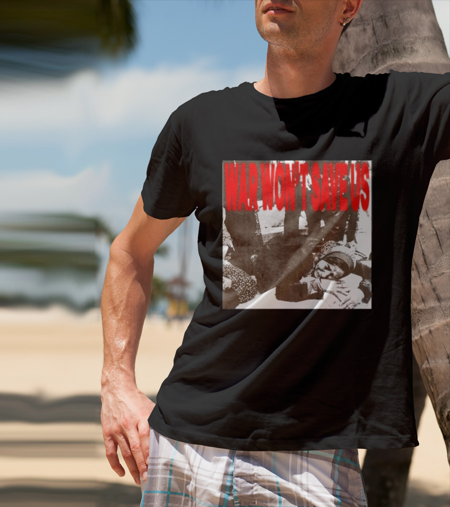 War Won't Save Us Anti War Protest Activism Powerful Message T-Shirt