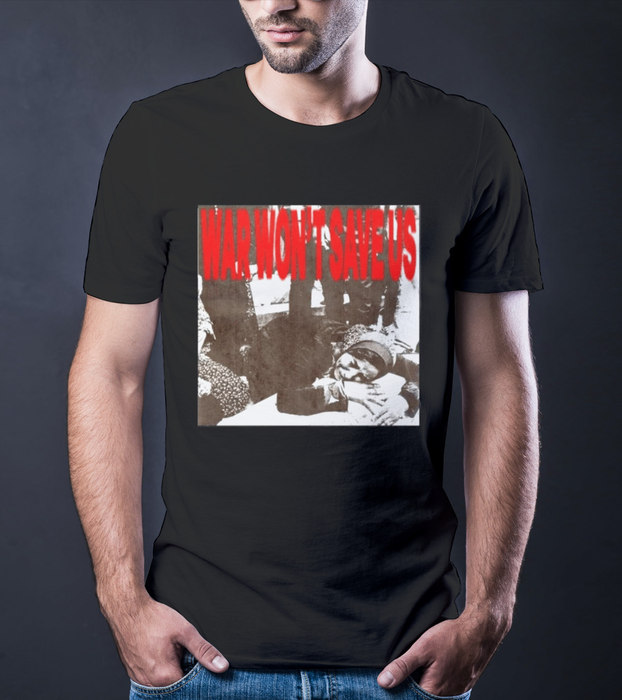 War Won't Save Us Anti War Protest Activism Powerful Message T-Shirt