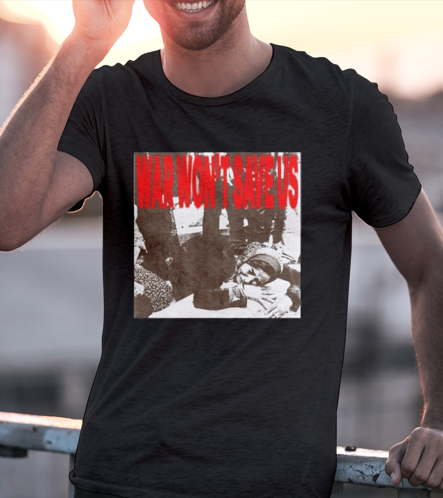 War Won't Save Us Anti War Protest Activism Powerful Message T-Shirt
