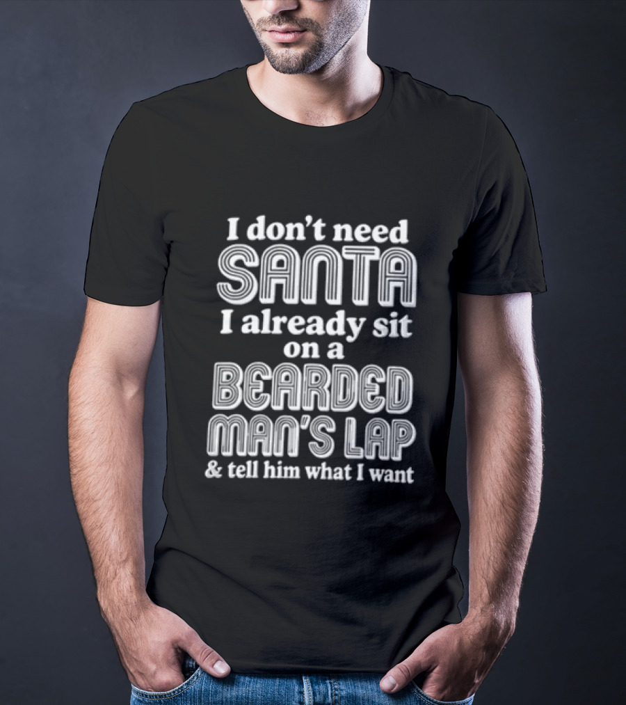 I Don't Need Santa I Already Sit On A Bearded Man's Lap And Tell Him What I Want T-Shirt