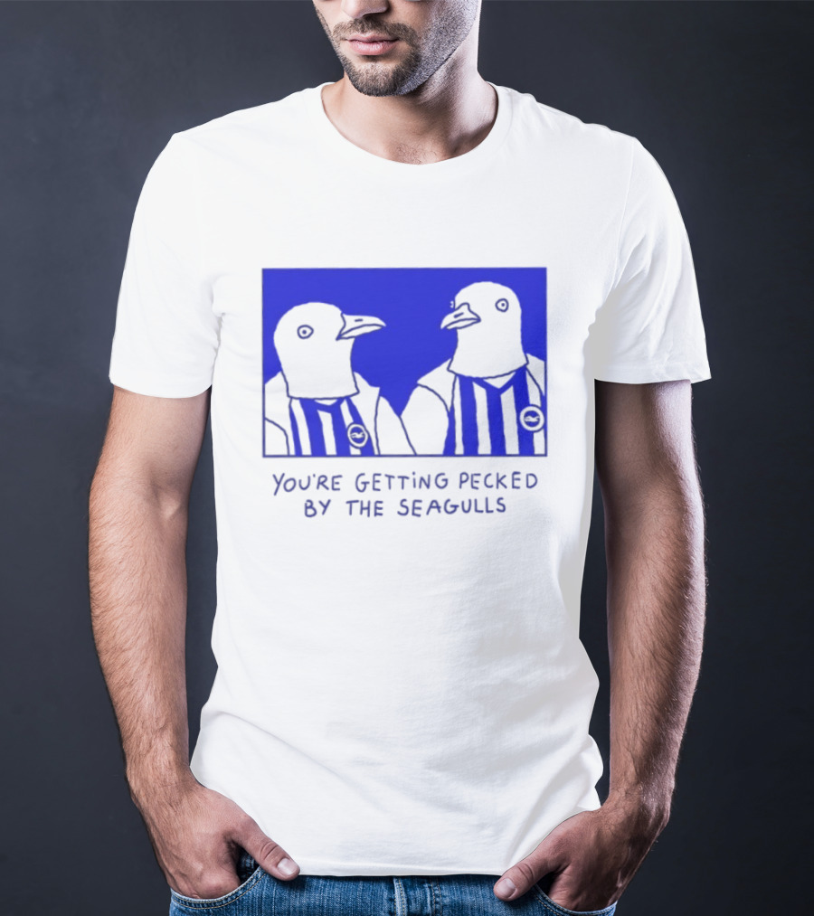 Brighton Hove Albion FC You're Getting Pecked By The Seagulls T-Shirt
