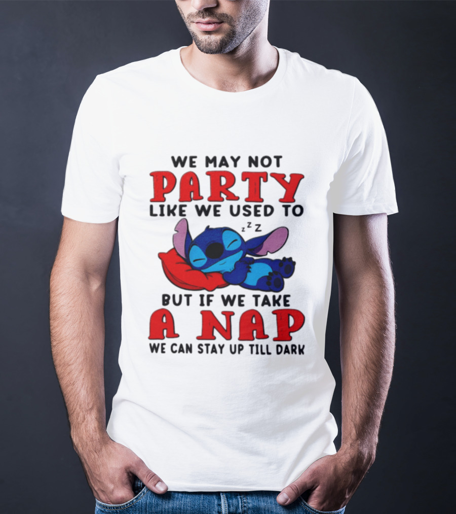 We May Not Party Like We Used To Stitch Disney But If We Take A Nap We Can Stay Up Till Dark T-Shirt