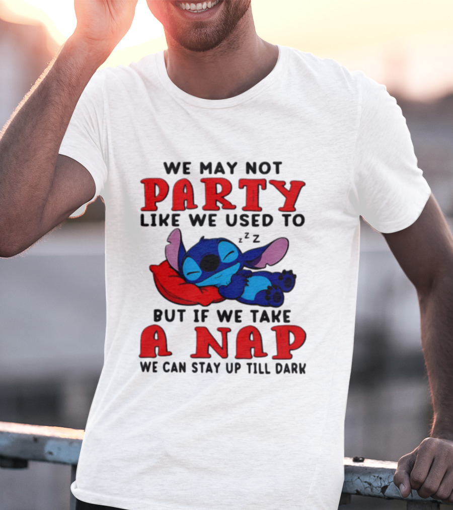 We May Not Party Like We Used To Stitch Disney But If We Take A Nap We Can Stay Up Till Dark T-Shirt