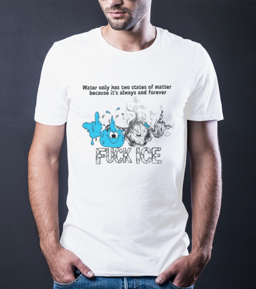 Water Only Has Two States Of Matter Always And Forever Fuck Ice T-Shirt