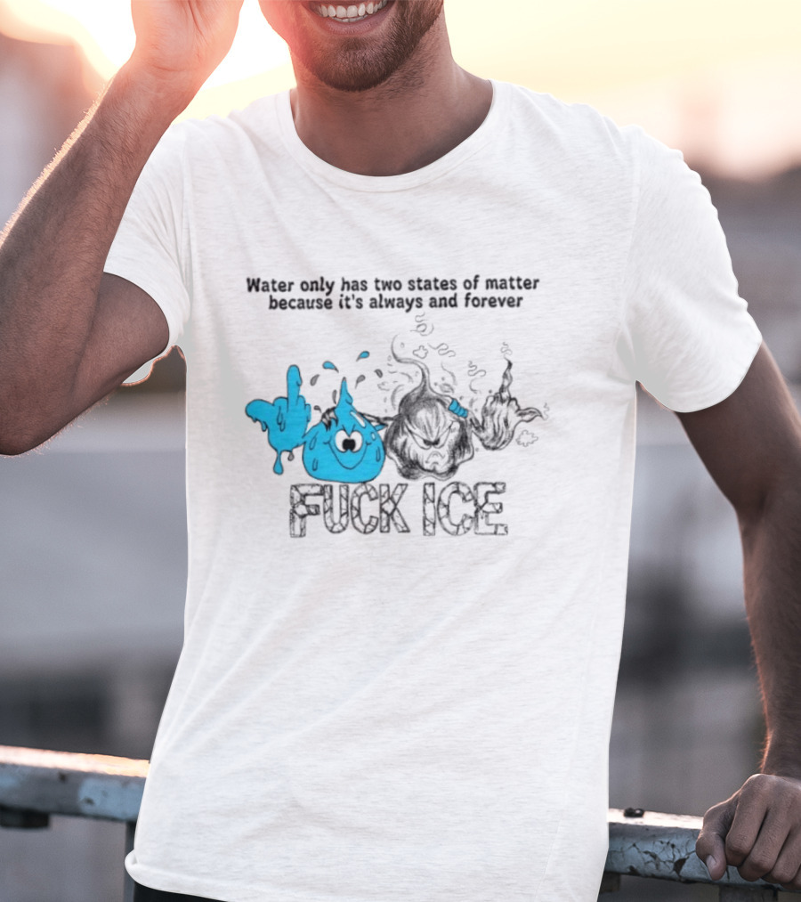 Water Only Has Two States Of Matter Always And Forever Fuck Ice T-Shirt