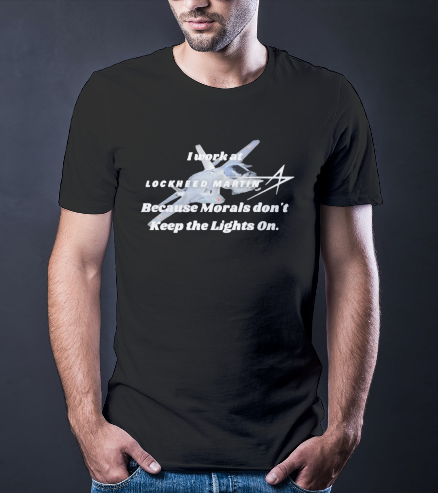 Lockheed Martin I Work At Lockheed Martin Because Morals Don't Keep The Lights On Fighter Jet T-Shirt