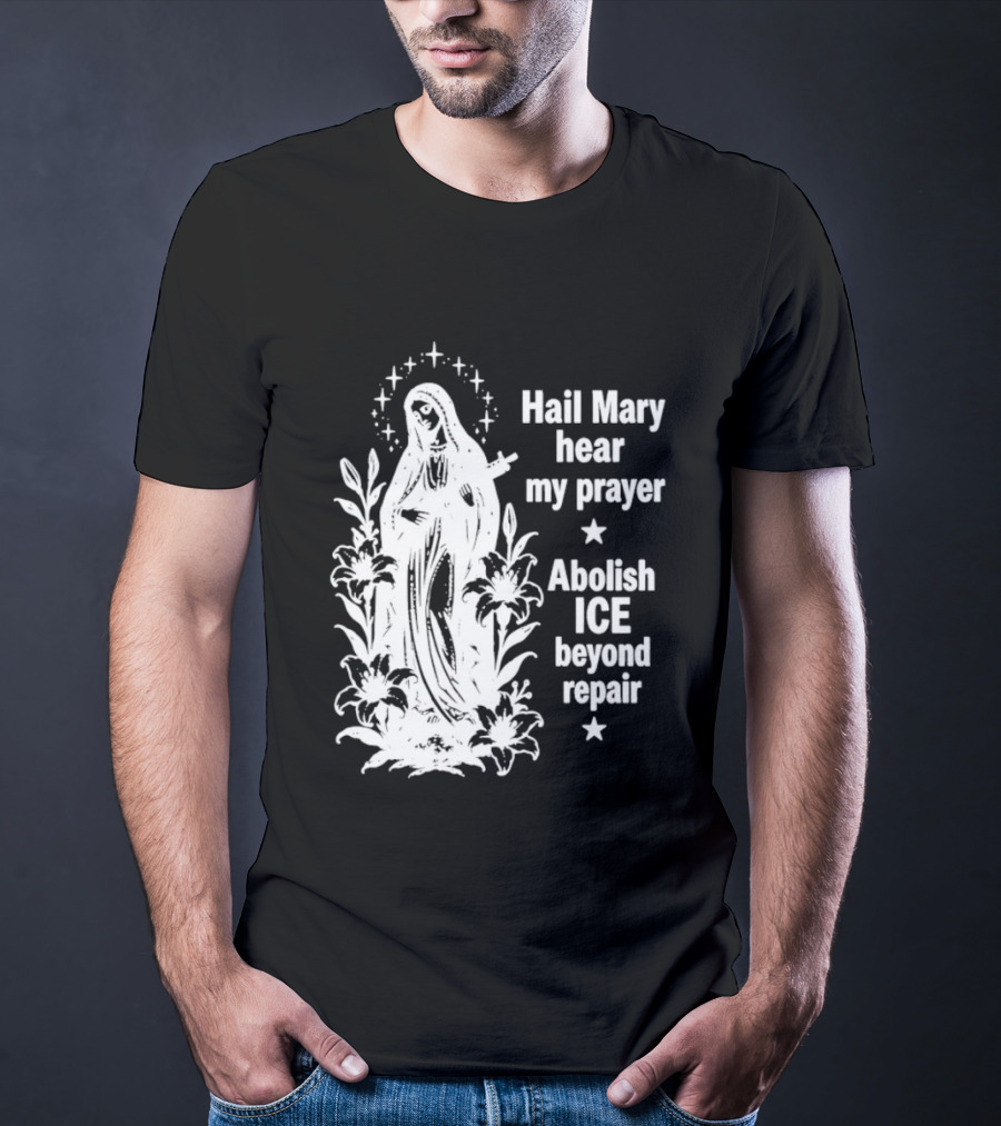 Hail Mary Hear My Prayer Abolish ICE Beyond Repair Religious Solidarity T-Shirt