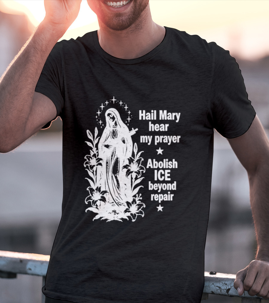 Hail Mary Hear My Prayer Abolish ICE Beyond Repair Religious Solidarity T-Shirt