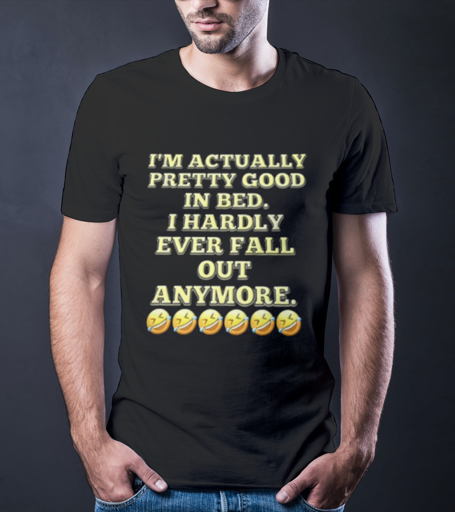 I'm Actually Pretty Good In Bed I Hardly Ever Fall Out Anymore Emoji Laughing Faces T-Shirt