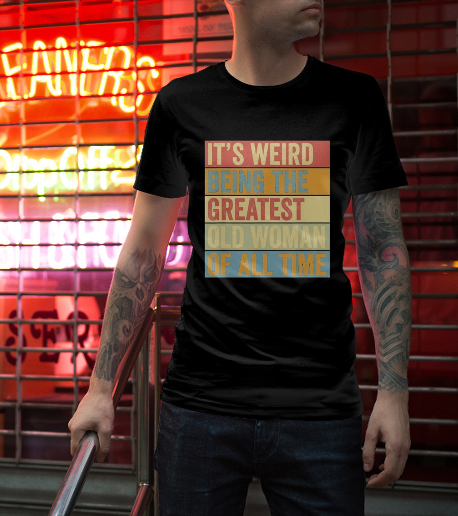 It's Weird Being The Greatest Old Woman Of All Time T-Shirt