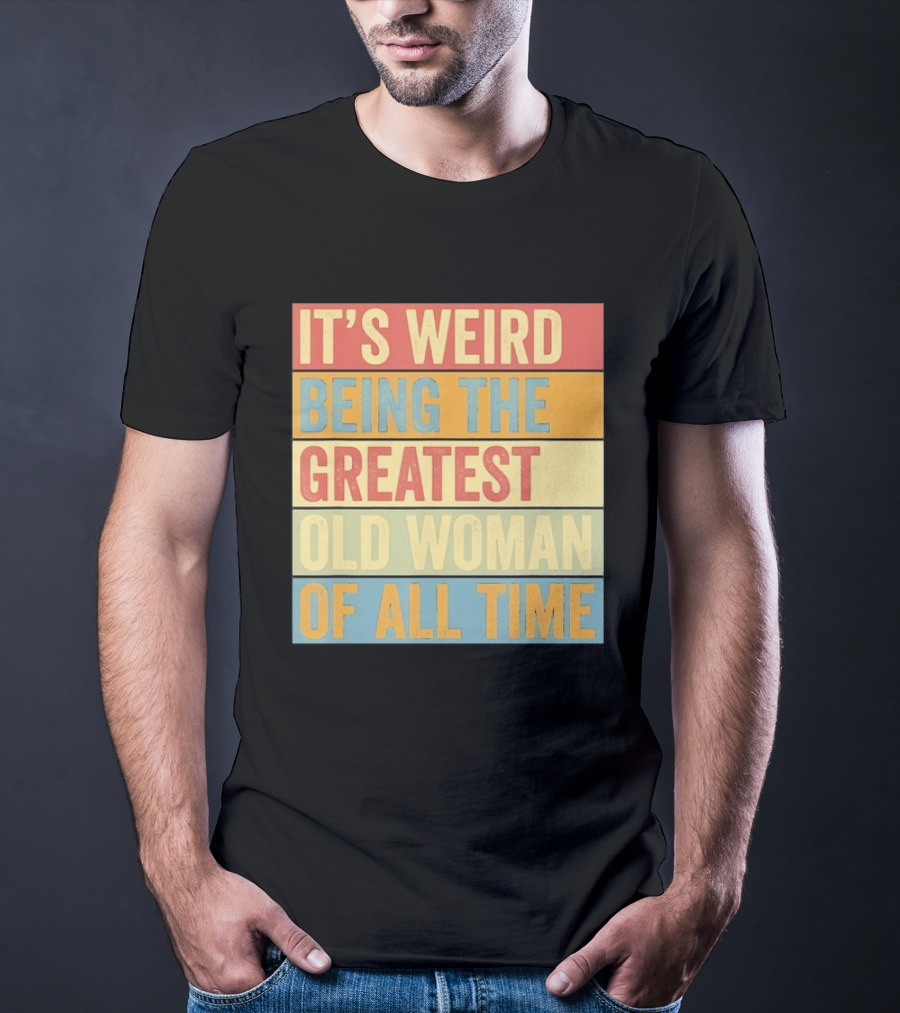 It's Weird Being The Greatest Old Woman Of All Time T-Shirt