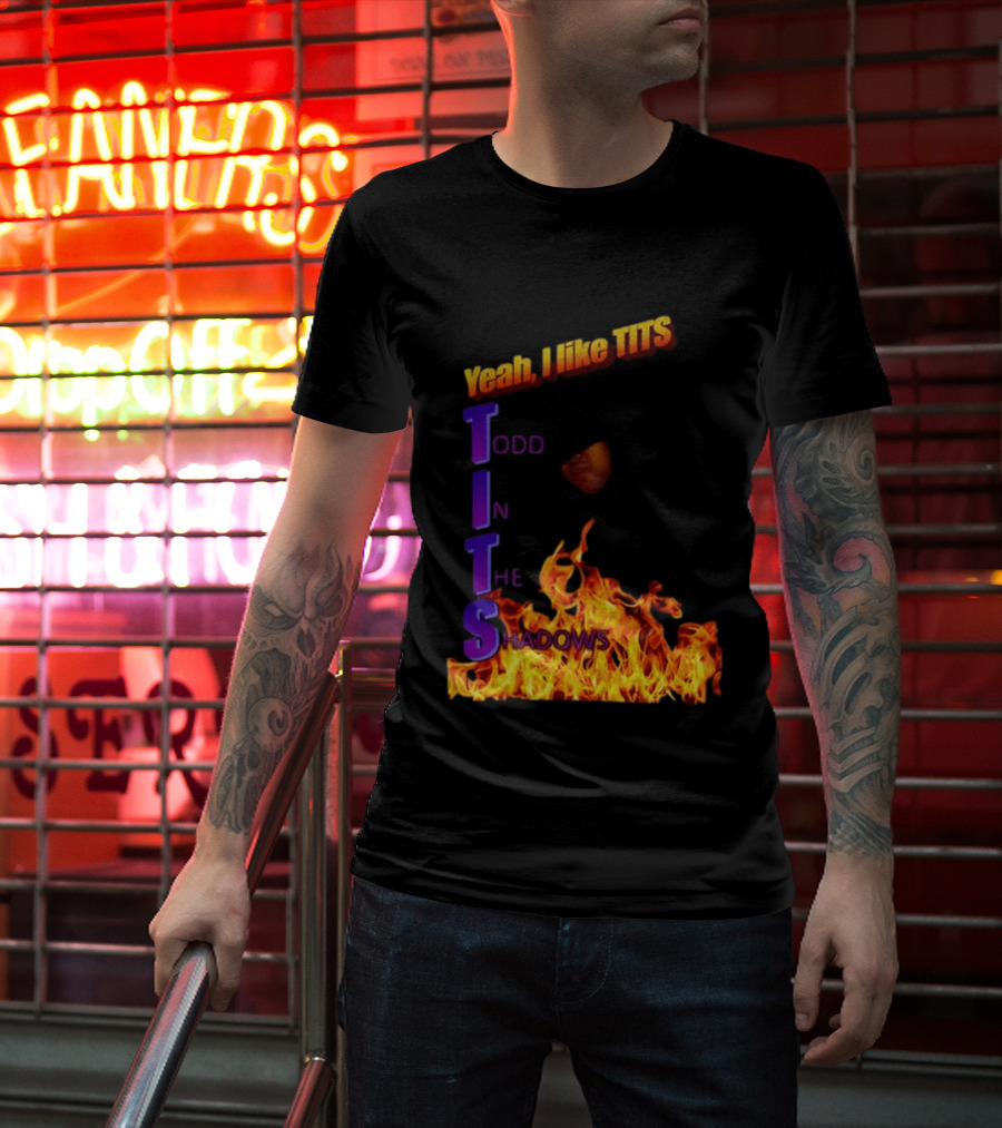 Yeah I Like Tits Todd In The Shadows Flames T-Shirt