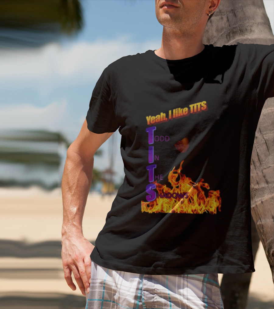 Yeah I Like Tits Todd In The Shadows Flames T-Shirt